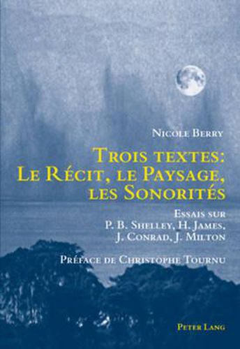Trois Textes: Le Recit, Le Paysage, Les Sonorites: Essais Sur P.B. Shelley, H. James, J. Conrad, J. Milton- Preface de Christophe Tournu