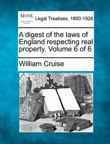 Cover image for A Digest of the Laws of England Respecting Real Property. Volume 6 of 6