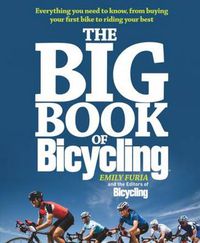 Cover image for The Big Book of Bicycling: Everything You Need to Everything You Need to Know, From Buying Your First Bike to Riding Your Best