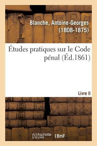 Cover image for Etudes Pratiques Sur Le Code Penal. Livre II