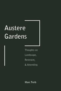 Cover image for Austere Gardens: Thoughts on Landscape, Restraint, & Attending