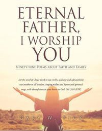 Cover image for Eternal Father, I Worship You: Ninety-nine Poems about Faith and Family