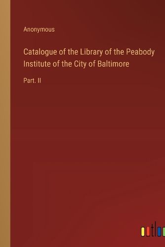 Cover image for Catalogue of the Library of the Peabody Institute of the City of Baltimore