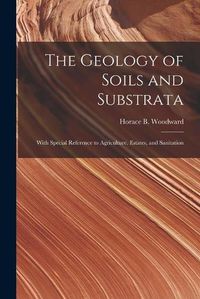 Cover image for The Geology of Soils and Substrata: With Special Reference to Agriculture, Estates, and Sanitation