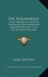 Cover image for Die Agrarfrage: Eine Uebersicht Uber Die Tendenzen Der Modernen Landwirthschaft Und Die Agrarpolitik Der Sozialdemokratie (1902)