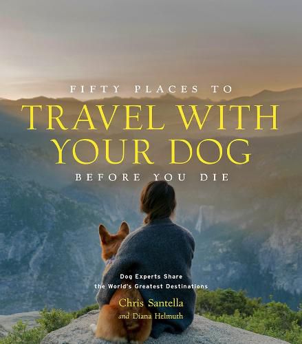 Cover image for Fifty Places to Travel with Your Dog Before You Die: Dog Experts Share the World's Greatest Destinations