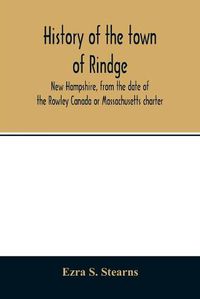 Cover image for History of the town of Rindge, New Hampshire, from the date of the Rowley Canada or Massachusetts charter, to the present time, 1736-1874, with a genealogical register of the Rindge families