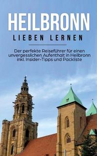 Cover image for Heilbronn lieben lernen: Der perfekte Reisefuhrer fur einen unvergesslichen Aufenthalt in Heilbronn inkl. Insider-Tipps und Packliste