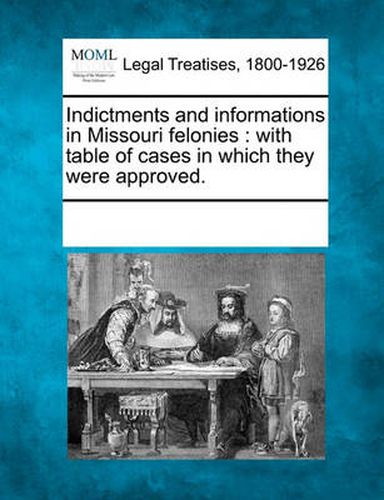 Cover image for Indictments and Informations in Missouri Felonies: With Table of Cases in Which They Were Approved.