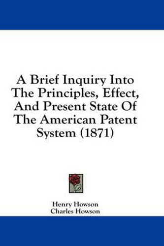 Cover image for A Brief Inquiry Into the Principles, Effect, and Present State of the American Patent System (1871)