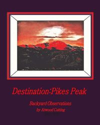 Cover image for Destination: Pikes Peak: Backyard Observations by Atwood Cutting