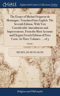 Cover image for The Essays of Michael Seigneur de Montaigne, Translated Into English. The Seventh Edition, With Very Considerable Amendments and Improvements, From the Most Accurate and Elegant French Edition of Peter Coste. In Three Volumes. ... of 3; Volume 1