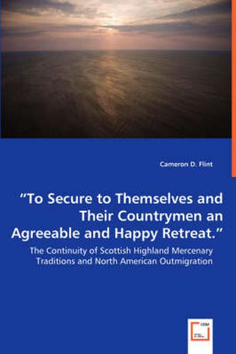 Cover image for To Secure to Themselves and Their Countrymen an Agreeable and Happy Retreat. - The Continuity of Scottish Highland Mercenary Traditions and North American Outmigration