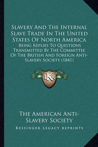 Slavery and the Internal Slave Trade in the United States of North America: Being Replies to Questions Transmitted by the Committee of the British and Foreign Anti-Slavery Society (1841)