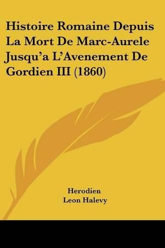 Histoire Romaine Depuis La Mort de Marc-Aurele Jusqu'a L'Avenement de Gordien III (1860)