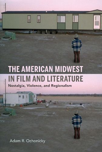 Cover image for The American Midwest in Film and Literature: Nostalgia, Violence, and Regionalism