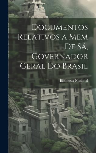 Cover image for Documentos Relativos a Mem de Sa, Governador Geral do Brasil