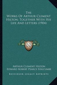 Cover image for The Works of Arthur Clement Hilton; Together with His Life and Letters (1904)