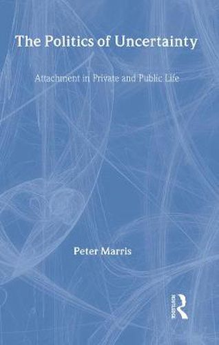 Cover image for The Politics of Uncertainty: Attachment in Private and Public Life