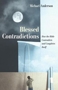 Cover image for Blessed Contradictions: How the Bible Contradicts and Completes Itself