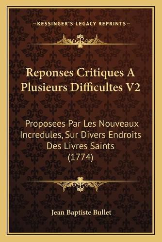 Reponses Critiques a Plusieurs Difficultes V2: Proposees Par Les Nouveaux Incredules, Sur Divers Endroits Des Livres Saints (1774)