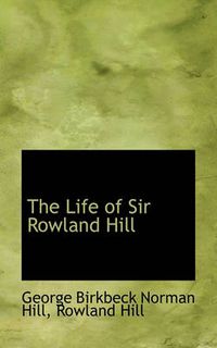 Cover image for The Life of Sir Rowland Hill