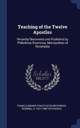 Teaching of the Twelve Apostles: Recently Discovered and Published by Philotheos Bryennios, Metropolitan of Nicomedia