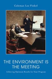 Cover image for The Environment is the Meeting: Achieving Optimum Results for Your Program