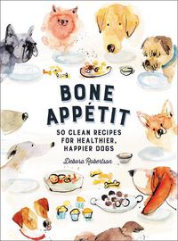 Cover image for Bone Appetit: 50 Clean Recipes for Healthier, Happier Dogs