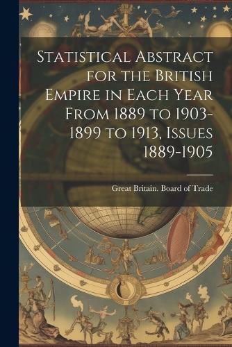 Cover image for Statistical Abstract for the British Empire in Each Year From 1889 to 1903-1899 to 1913, Issues 1889-1905