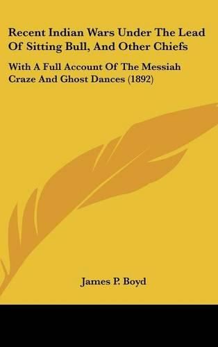 Recent Indian Wars Under the Lead of Sitting Bull, and Other Chiefs: With a Full Account of the Messiah Craze and Ghost Dances (1892)