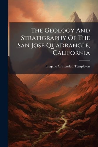 Cover image for The Geology And Stratigraphy Of The San Jose Quadrangle, California