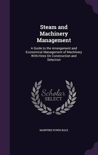 Cover image for Steam and Machinery Management: A Guide to the Arrangement and Economical Management of Machinery with Hints on Construction and Selection