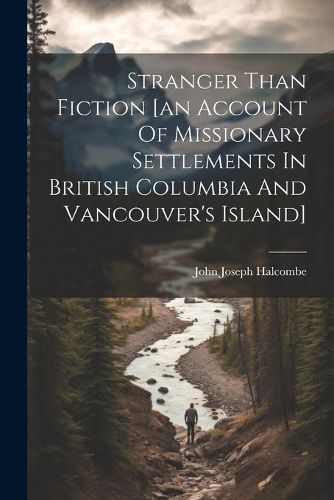 Cover image for Stranger Than Fiction [an Account Of Missionary Settlements In British Columbia And Vancouver's Island]