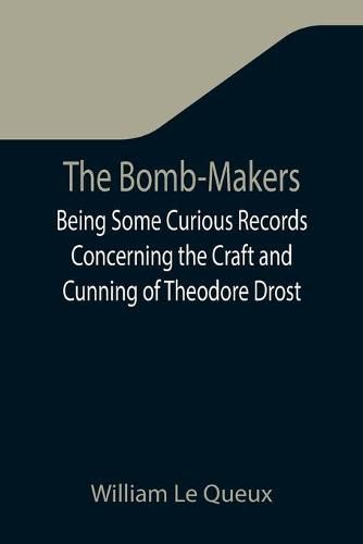 Cover image for The Bomb-Makers;Being Some Curious Records Concerning the Craft and Cunning of Theodore Drost, an Enemy Alien in London, Together with Certain Revelations Regarding His Daughter Ella