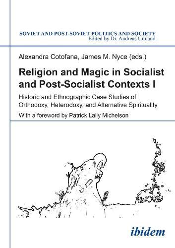 Religion and Magic in Socialist and Post-Sociali - Historic and Ethnographic Case Studies of Orthodoxy, Heterodoxy, and Alternative Spiritualit