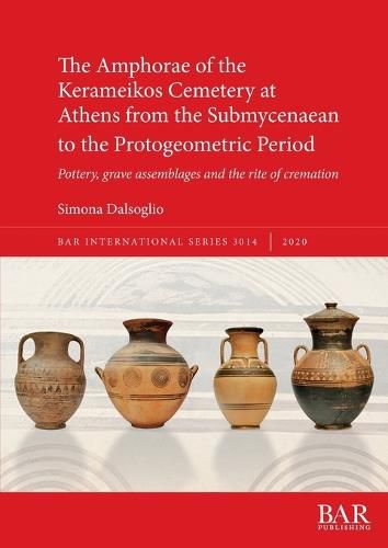 Cover image for The Amphorae of the Kerameikos Cemetery at Athens from the Submycenaean to the Protogeometric Period: Pottery, grave assemblages and the rite of cremation