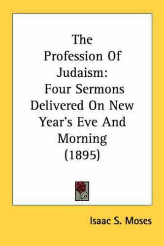 Cover image for The Profession of Judaism: Four Sermons Delivered on New Year's Eve and Morning (1895)