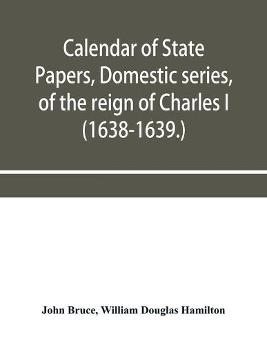 Cover image for Calendar of State Papers, Domestic series, of the reign of Charles I (1638-1639.)