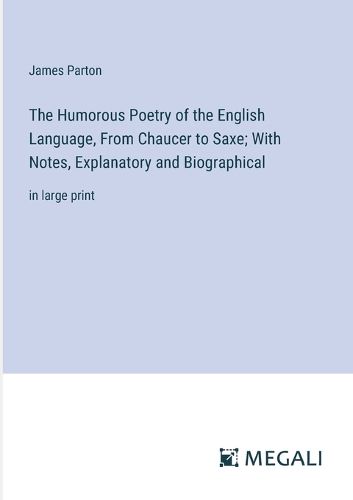 Cover image for The Humorous Poetry of the English Language, From Chaucer to Saxe; With Notes, Explanatory and Biographical