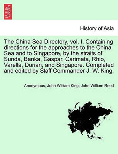 Cover image for The China Sea Directory, Vol. I. Containing Directions for the Approaches to the China Sea and to Singapore, by the Straits of Sunda, Banka, Gaspar, Carimata, Rhio, Varella, Durian, and Singapore. Completed and Edited by Staff Commander J. W. King.