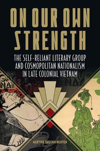 Cover image for On Our Own Strength: The Self-Reliant Literary Group and Cosmopolitan Nationalism in Late Colonial Vietnam