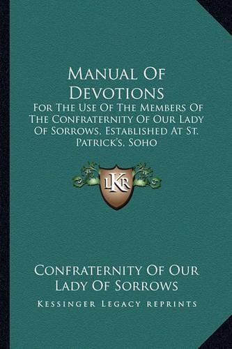 Cover image for Manual of Devotions: For the Use of the Members of the Confraternity of Our Lady of Sorrows, Established at St. Patrick's, Soho