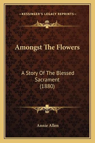 Cover image for Amongst the Flowers: A Story of the Blessed Sacrament (1880)