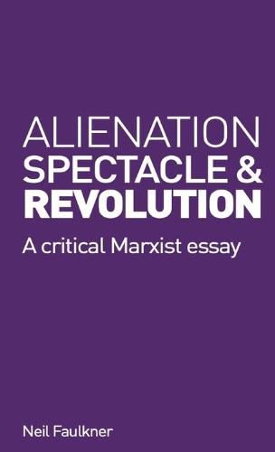 Alienation, Spectacle, and Revolution: A crirical Marxist essay