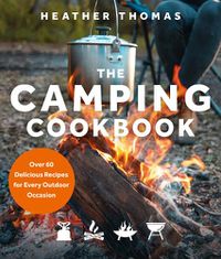 Cover image for The Camping Cookbook: Over 60 Delicious Recipes for Every Outdoor Occasion