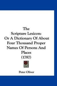 Cover image for The Scripture Lexicon: Or a Dictionary of about Four Thousand Proper Names of Persons and Places (1787)