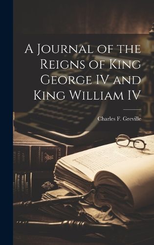 Cover image for A Journal of the Reigns of King George IV and King William IV