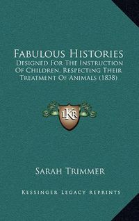 Cover image for Fabulous Histories: Designed for the Instruction of Children, Respecting Their Treatment of Animals (1838)