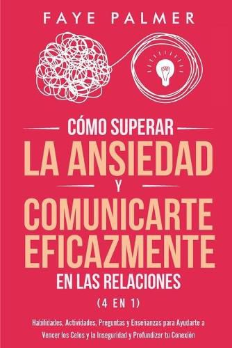 Cover image for Como Superar la Ansiedad y Comunicarte Eficazmente en las Relaciones 4 en 1: Habilidades, Actividades, Preguntas y Ensenanzas para Ayudarte a Vencer los Celos y la Inseguridad y Profundizar tu Conexion